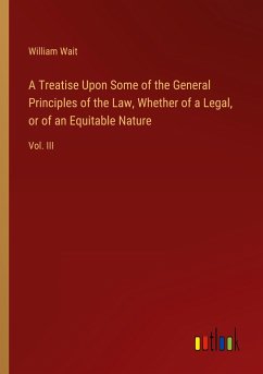 A Treatise Upon Some of the General Principles of the Law, Whether of a Legal, or of an Equitable Nature