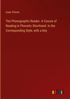 The Phonographic Reader. A Course of Reading in Phonetic Shorthand. In the Corresponding Style, with a Key - Pitman, Isaac