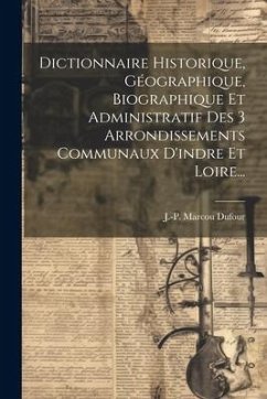 Dictionnaire Historique, Géographique, Biographique Et Administratif Des 3 Arrondissements Communaux D'indre Et Loire... - Dufour, J. -P Marcou