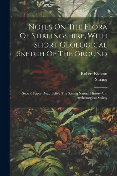 Cover Notes On The Flora Of Stirlingshire, With Short Geological Sketch Of The Ground: Second Paper, Read Before The Stirling Natural History And Archæologi