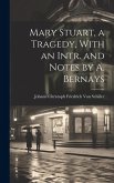 Mary Stuart, a Tragedy, With an Intr. and Notes by A. Bernays