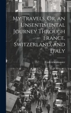 My Travels, Or, an Unsentimental Journey Through France, Switzerland, and Italy - Chamier, Frederick