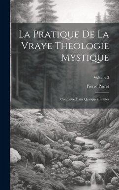 La Pratique De La Vraye Theologie Mystique: Contenue Dans Quelques Traités; Volume 2 - Poiret, Pierre
