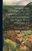 Anales Del Instituto Físico-Geografico Y Del Museo Nacional De Costa Rica, Volumes 3-5 Anales Del Instituto Físico-Geografico Y Del Museo Nacional De Costa Rica, Volumes 3-5