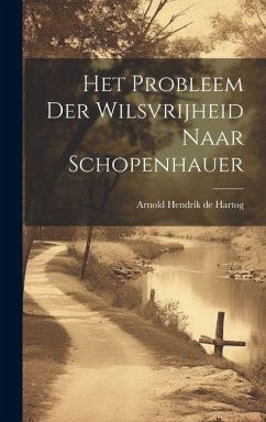Het Probleem der Wilsvrijheid Naar Schopenhauer - Hendrik De Hartog, Arnold Het Probleem der Wilsvrijheid Naar Schopenhauer - Hendrik De Hartog, Arnold