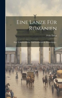 Eine Lanze Für Rumänien: Eine Völkerrechtliche Und Geschichtliche Betrachtung... - Dahn, Felix