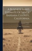 A Business Man's Estimate Of Santa Barbara County, California: Its Climate, Soils And Products