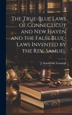 The True-blue Laws of Connecticut and New Haven and the False Blue-laws Invented by the Rev. Samuel - J. Hammond (James Hammond), Trumbull