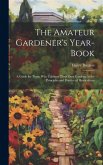 The Amateur Gardener's Year-Book: A Guide for Those Who Cultivate Their Own Gardens, in the Principles and Practice of Horticulture