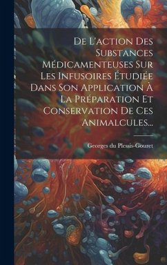 De L'action Des Substances Médicamenteuses Sur Les Infusoires Étudiée Dans Son Application À La Préparation Et Conservation De Ces Animalcules... - Plessis-Gouret, Georges Du