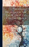 The Poison Problem, or, The Cause and Cure of Intemperance