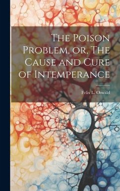 The Poison Problem, or, The Cause and Cure of Intemperance - Oswald, Felix L.