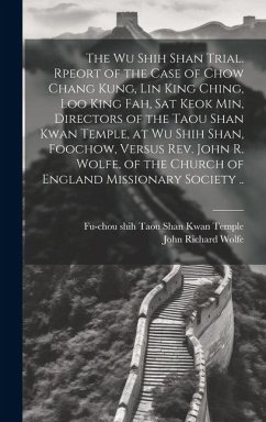 The Wu Shih Shan Trial. Rpeort of the Case of Chow Chang Kung, Lin King Ching, Loo King Fah, Sat Keok Min, Directors of the Taou Shan Kwan Temple, at - Temple, Fu-Chou Shih Taou Shan Kwan; Wolfe, John Richard