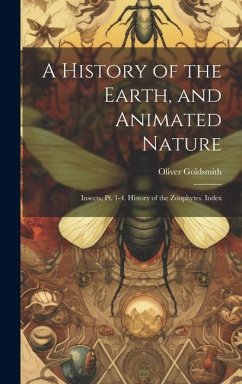 A History of the Earth, and Animated Nature: Insects, Pt. 1-4. History of the Zoophytes. Index - Goldsmith, Oliver