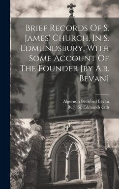 Brief Records Of S. James' Church, In S. Edmundsbury, With Some Account Of The Founder [by A.b. Bevan] - Bevan, Algernon Beckford