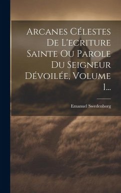 Arcanes Célestes De L'ecriture Sainte Ou Parole Du Seigneur Dévoilée, Volume 1... - Swedenborg, Emanuel