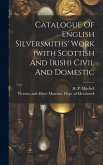 Catalogue Of English Silversmiths' Work (with Scottish And Irish) Civil And Domestic