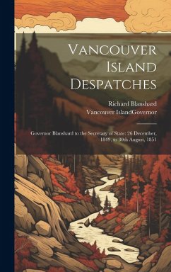 Cover Vancouver Island Despatches: Governor Blanshard to the Secretary of State: 26 December, 1849, to 30th August, 1851