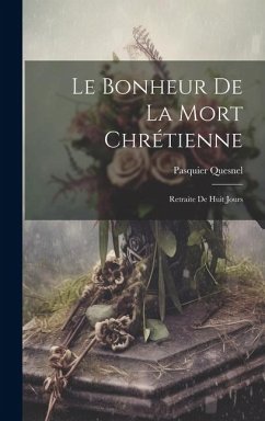 Le Bonheur De La Mort Chrétienne: Retraite De Huit Jours - Quesnel, Pasquier