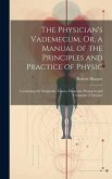 The Physician's Vademecum, Or, a Manual of the Principles and Practice of Physic: Containing the Symptoms, Causes, Diagnosis, Prognosis and Treatment