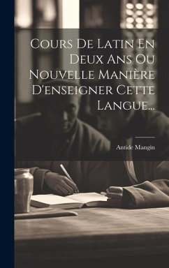 Cours De Latin En Deux Ans Ou Nouvelle Manière D'enseigner Cette Langue... - Mangin, Antide