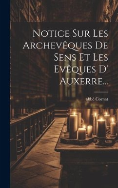 Notice Sur Les Archevêques De Sens Et Les Evêques D' Auxerre... - Cornat, Abbé