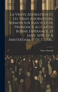 Cover La Vraye Adoration Et Les Vrais Adorateurs, Sermon Sur Jean 4/23-24, Prononcé Au Cap De Bonne Espérance, 25 Janv. 1699, Et À Amsterdam, 17 Oct. 1706..