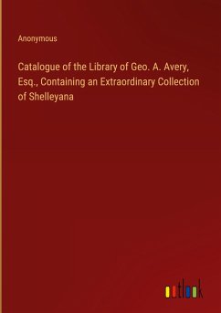 Cover Catalogue of the Library of Geo. A. Avery, Esq., Containing an Extraordinary Collection of Shelleyana