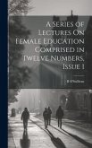 A Series of Lectures On Female Education Comprised in Twelve Numbers, Issue 1