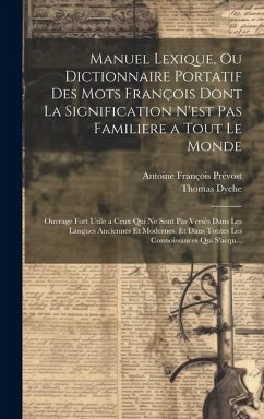 Manuel Lexique, Ou Dictionnaire Portatif Des Mots François Dont La Signification N'est Pas Familiere a Tout Le Monde: Ouvrage Fort Utile a Ceux Qui Ne - Dyche, Thomas; Prévost, Antoine François