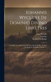 Iohannis Wycliffe De Dominio Divino Libri Tres: To Which Are Added The First Four Books Of The Treatise De Pauperie Salvatoris, Volume 3...