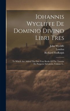 Iohannis Wycliffe De Dominio Divino Libri Tres: To Which Are Added The First Four Books Of The Treatise De Pauperie Salvatoris, Volume 3... - Wycliffe, John; Fitzralph, Richard; Society, Wyclif