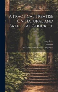 A Practical Treatise On Natural and Artificial Concrete: Its Varieties and Constructive Adaptations - Reid, Henry