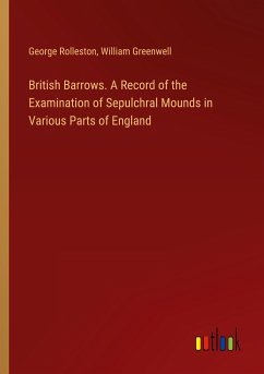 British Barrows. A Record of the Examination of Sepulchral Mounds in Various Parts of England - Rolleston, George; Greenwell, William