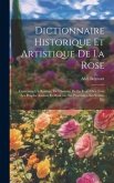 Dictionnaire Historique Et Artistique De La Rose: Contenant Un Resume, De L'histoire De La Rose Chez Tous Les Peuples Anciens Et Moderns, Ses Propriet