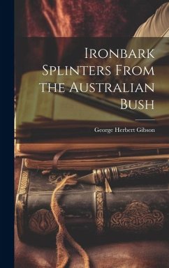 Ironbark Splinters From the Australian Bush - Gibson, George Herbert