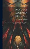 Studio Sul Leopardi Filologo: Con Introduzione, E Appendice Di Varie Cose Inedite Tratte Dalla Biblioteca Nazionale Di Firenze...