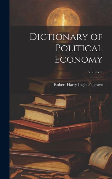 Dictionary of Political Economy; Volume 1 Dictionary of Political Economy; Volume 1