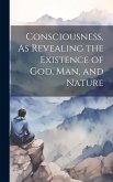 Consciousness, As Revealing the Existence of God, Man, and Nature