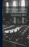 The Penal Code of the Hawaiian Islands, 1897: Compiled From the Penal Code of 1869 and the Session Laws of 1870 to 1896 Inclusive