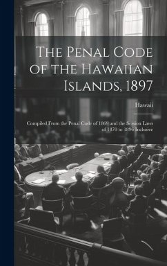 The Penal Code of the Hawaiian Islands, 1897: Compiled From the Penal Code of 1869 and the Session Laws of 1870 to 1896 Inclusive - Hawaii