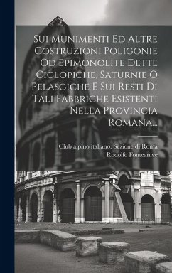 Sui Munimenti Ed Altre Costruzioni Poligonie Od Epimonolite Dette Ciclopiche, Saturnie O Pelasgiche E Sui Resti Di Tali Fabbriche Esistenti Nella Provincia Romana... - Fonteanive, Rodolfo