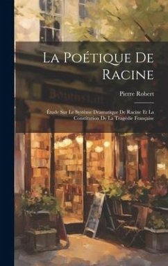 La poétique de Racine; étude sur le système dramatique de Racine et la constitution de la tragédie française - Robert, Pierre