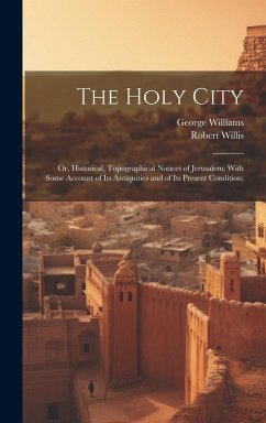 The Holy City; or, Historical, Topographical Notices of Jerusalem; With Some Account of Its Antiquities and of Its Present Condition; - Williams, George; Willis, Robert