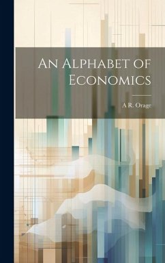 An Alphabet of Economics - Orage, A. R.