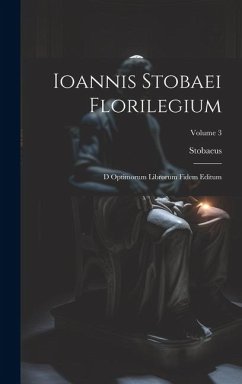 Ioannis Stobaei Florilegium: D Optimorum Librorum Fidem Editum; Volume 3 - Stobaeus