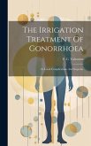 The Irrigation Treatment Of Gonorrhoea: Its Local Complications And Sequelae The Irrigation Treatment Of Gonorrhoea: Its Local Complications And Sequelae
