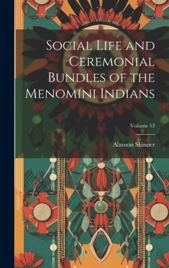 Social Life and Ceremonial Bundles of the Menomini Indians; Volume 13 - Skinner, Alanson