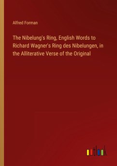 The Nibelung's Ring, English Words to Richard Wagner's Ring des Nibelungen, in the Alliterative Verse of the Original