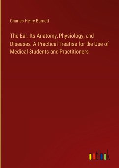 The Ear. Its Anatomy, Physiology, and Diseases. A Practical Treatise for the Use of Medical Students and Practitioners - Burnett, Charles Henry